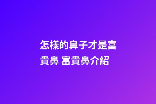 怎樣的鼻子才是富貴鼻 富貴鼻介紹